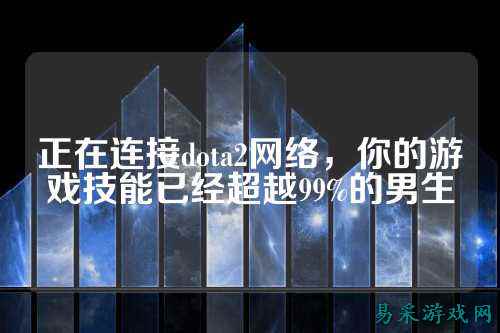 正在连接dota2网络,你的游戏技能已经超越99%的男生