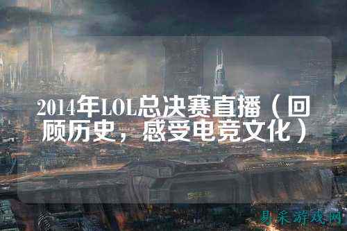 2014年LOL总决赛直播(回顾历史,感受电竞文化)