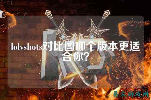 lolvshots对比图哪个版本更适合你?