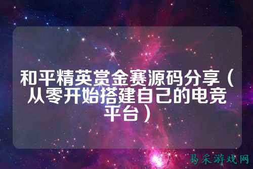 和平精英赏金赛源码分享(从零开始搭建自己的电竞平台)