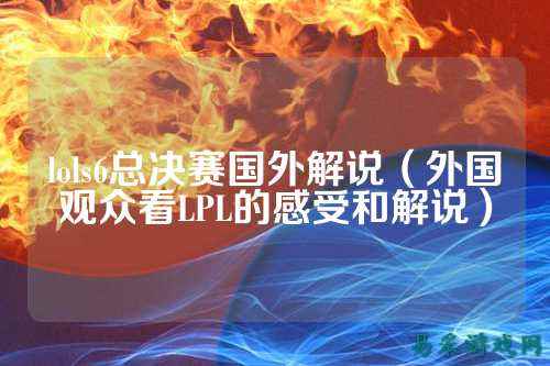 lols6总决赛国外解说(外国观众看LPL的感受和解说)
