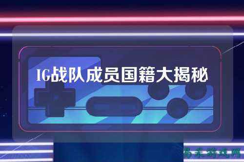IG战队成员国籍大揭秘