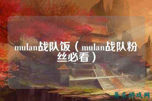 mulan战队饭（mulan战队粉丝必看）