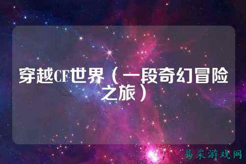 穿越CF世界（一段奇幻冒险之旅）
