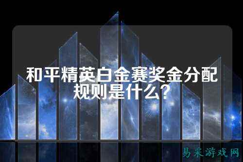 和平精英白金赛奖金分配规则是什么？