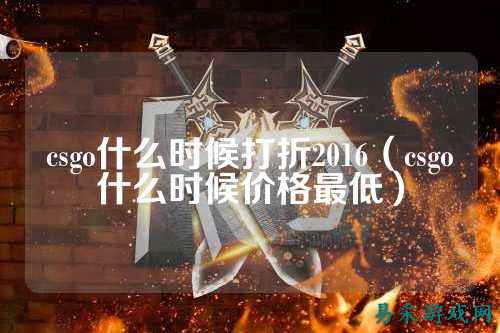 csgo什么时候打折2016（csgo什么时候价格最低）