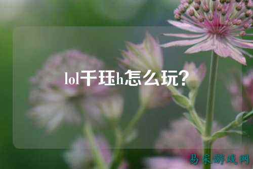 lol千珏h怎么玩？