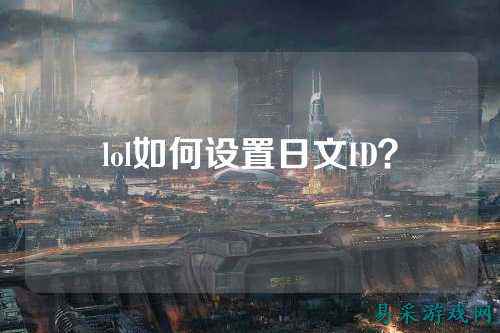 lol如何设置日文ID?