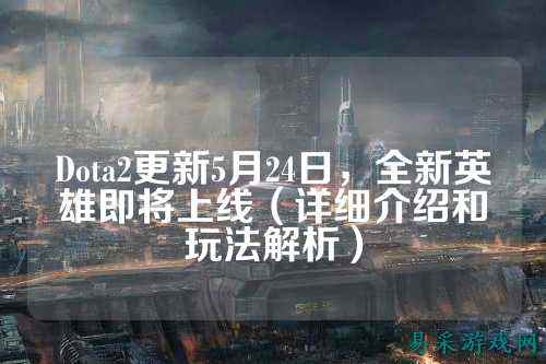 Dota2更新5月24日,全新英雄即将上线(详细介绍和玩法解析)