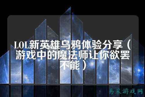 LOL新英雄乌鸦体验分享(游戏中的魔法师让你欲罢不能)