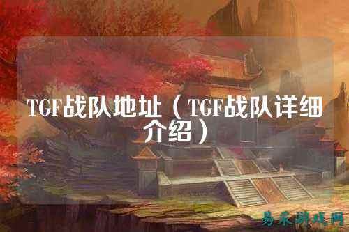 TGF战队地址（TGF战队详细介绍）