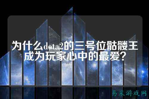 为什么dota2的三号位骷髅王成为玩家心中的最爱?
