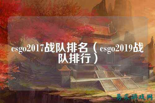 csgo2017战队排名(csgo2019战队排行)