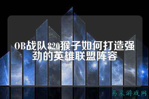 OB战队820猴子如何打造强劲的英雄联盟阵容