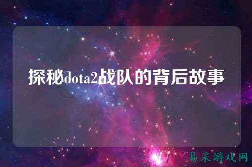 探秘dota2战队的背后故事
