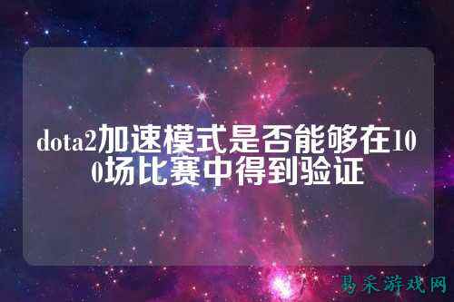 dota2加速模式是否能够在100场比赛中得到验证