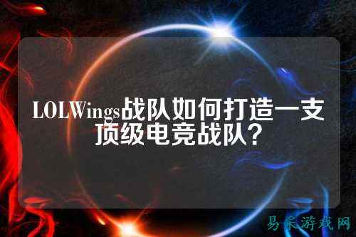 LOLWings战队如何打造一支顶级电竞战队？