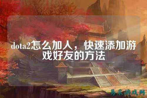 dota2怎么加人,快速添加游戏好友的方法