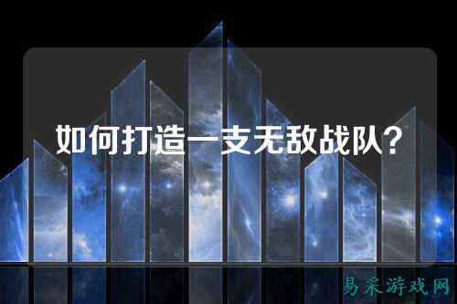 如何打造一支无敌战队？