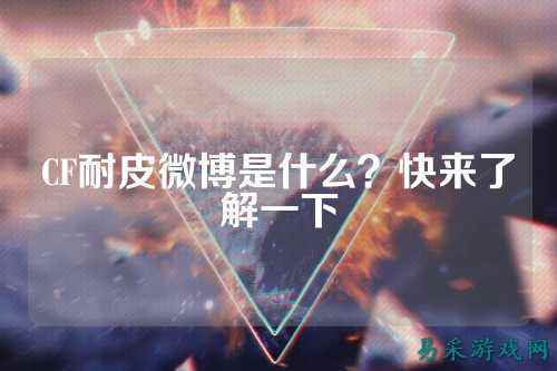 CF耐皮微博是什么?快来了解一下