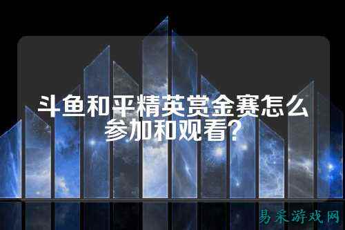 斗鱼和平精英赏金赛怎么参加和观看?