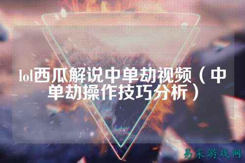 lol西瓜解说中单劫视频(中单劫操作技巧分析)