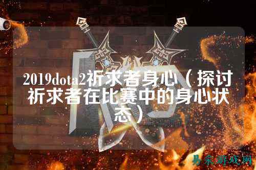 2019dota2祈求者身心(探讨祈求者在比赛中的身心状态)