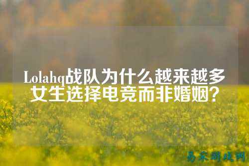 Lolahq战队为什么越来越多女生选择电竞而非婚姻？