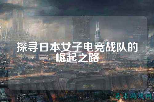探寻日本女子电竞战队的崛起之路