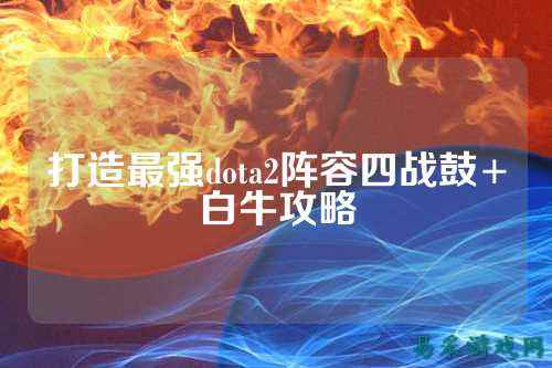 打造最强dota2阵容四战鼓+白牛攻略