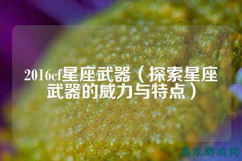2016cf星座武器(探索星座武器的威力与特点)