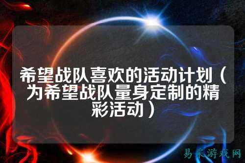 希望战队喜欢的活动计划（为希望战队量身定制的精彩活动）