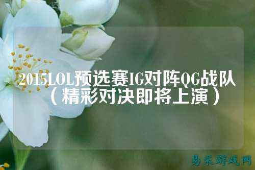 2015LOL预选赛IG对阵QG战队(精彩对决即将上演)