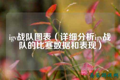 igv战队图表（详细分析igv战队的比赛数据和表现）
