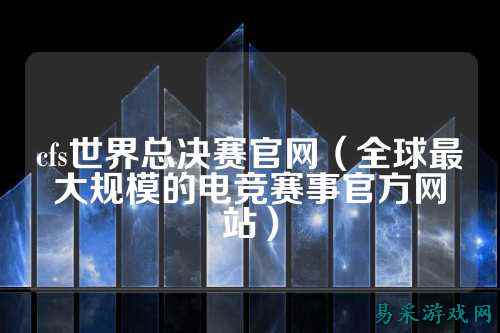 cfs世界总决赛官网(全球最大规模的电竞赛事官方网站)