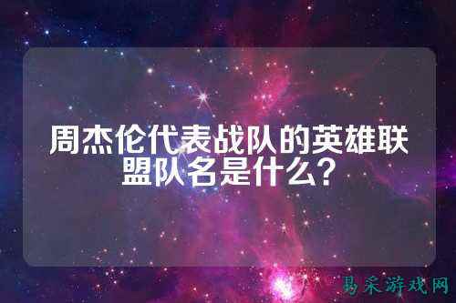周杰伦代表战队的英雄联盟队名是什么？