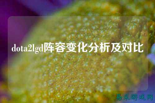 dota2lgd阵容变化分析及对比