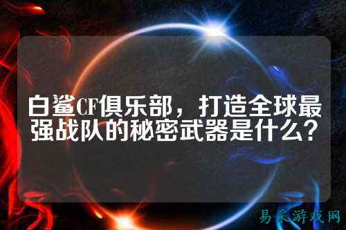 白鲨CF俱乐部,打造全球最强战队的秘密武器是什么?