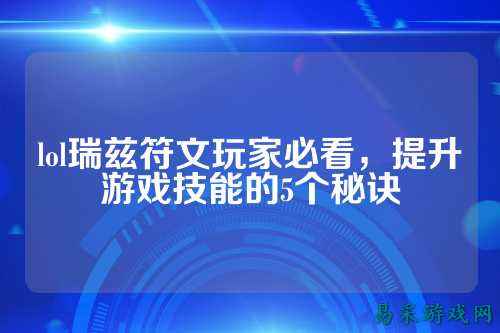 lol瑞兹符文玩家必看,提升游戏技能的5个秘诀