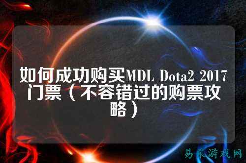 如何成功购买MDL Dota2 2017门票(不容错过的购票攻略)
