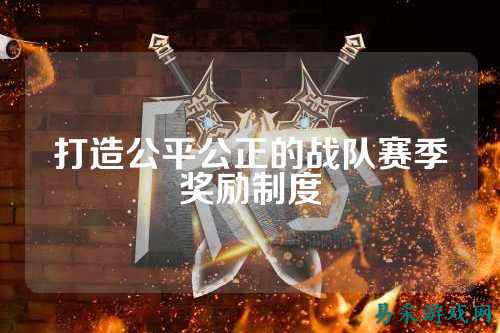 打造公平公正的战队赛季奖励制度