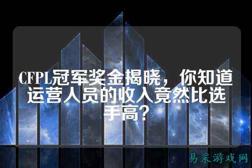 CFPL冠军奖金揭晓,你知道运营人员的收入竟然比选手高?
