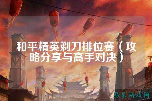 和平精英剃刀排位赛(攻略分享与高手对决)