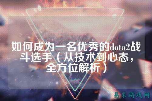 如何成为一名优秀的dota2战斗选手(从技术到心态,全方位解析)