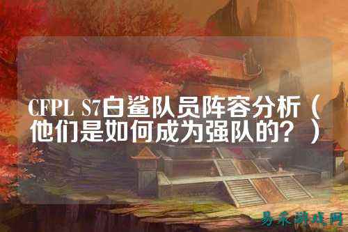 CFPL S7白鲨队员阵容分析(他们是如何成为强队的?)