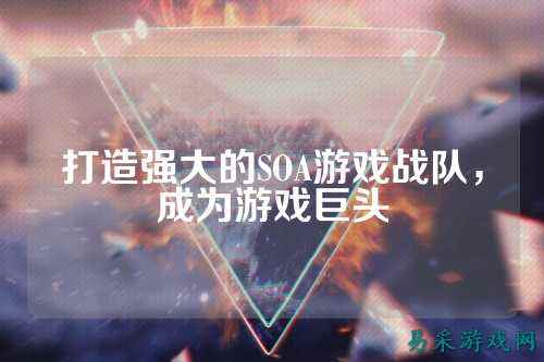 打造强大的SOA游戏战队，成为游戏巨头
