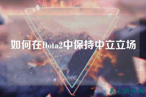 如何在Dota2中保持中立立场
