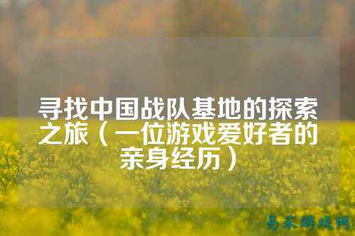 寻找中国战队基地的探索之旅（一位游戏爱好者的亲身经历）