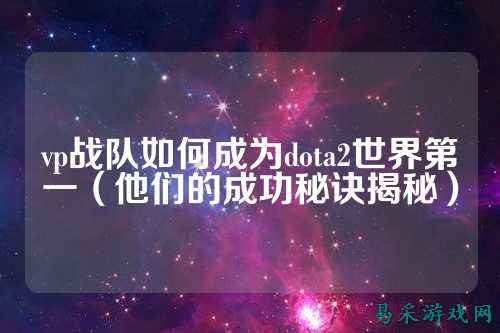 vp战队如何成为dota2世界第一（他们的成功秘诀揭秘）