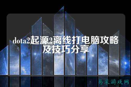 dota2起源2离线打电脑攻略及技巧分享